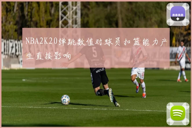 NBA2K20弹跳数值对球员扣篮能力产生直接影响