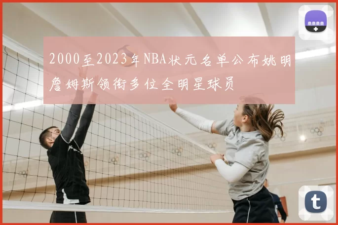2000至2023年NBA状元名单公布姚明詹姆斯领衔多位全明星球员