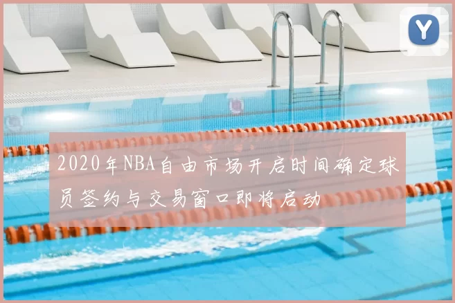 2020年NBA自由市场开启时间确定球员签约与交易窗口即将启动
