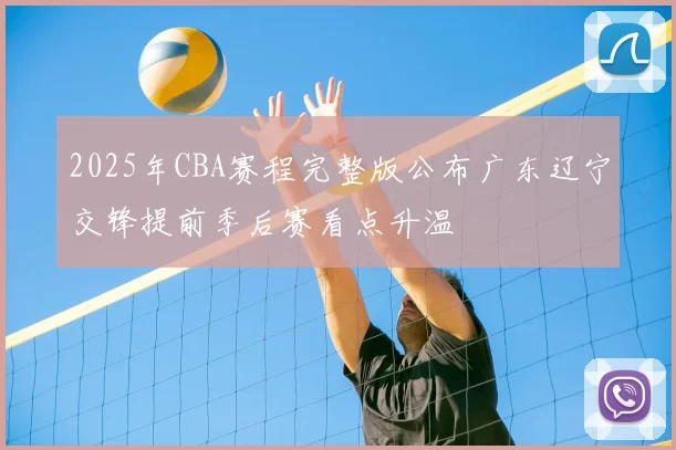 2025年CBA赛程完整版公布广东辽宁交锋提前季后赛看点升温