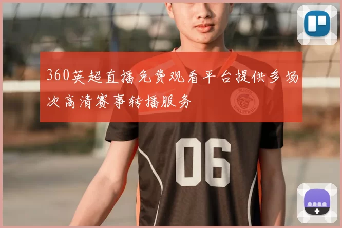 360英超直播免费观看平台提供多场次高清赛事转播服务