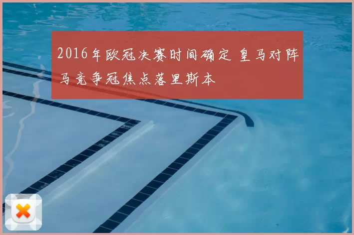 2016年欧冠决赛时间确定 皇马对阵马竞争冠焦点落里斯本