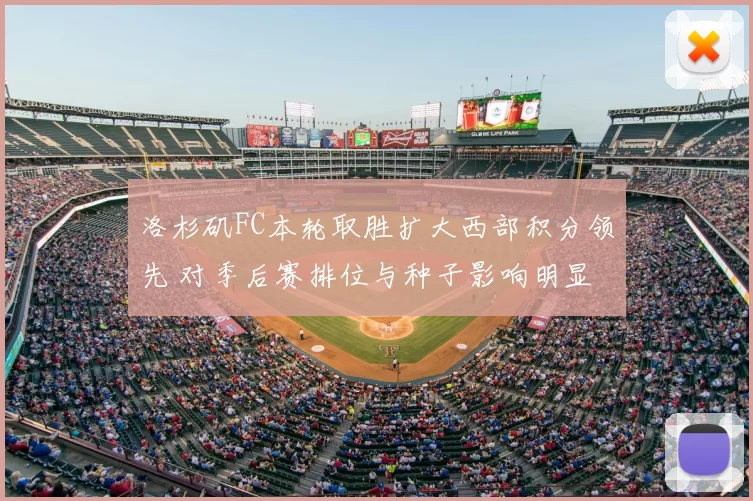 洛杉矶FC本轮取胜扩大西部积分领先 对季后赛排位与种子影响明显