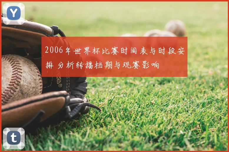 2006年世界杯比赛时间表与时段安排 分析转播档期与观赛影响