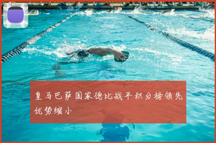 皇马巴萨国家德比战平积分榜领先优势缩小