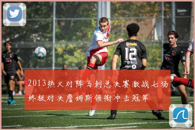 2013热火对阵马刺总决赛激战七场终极对决詹姆斯领衔冲击冠军