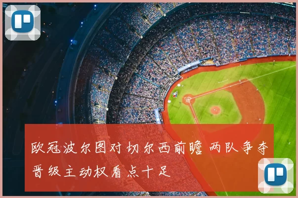欧冠波尔图对切尔西前瞻 两队争夺晋级主动权看点十足
