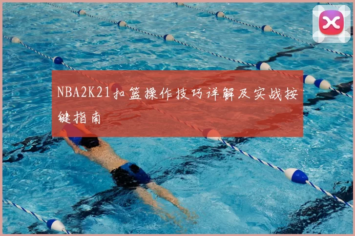 NBA2K21扣篮操作技巧详解及实战按键指南