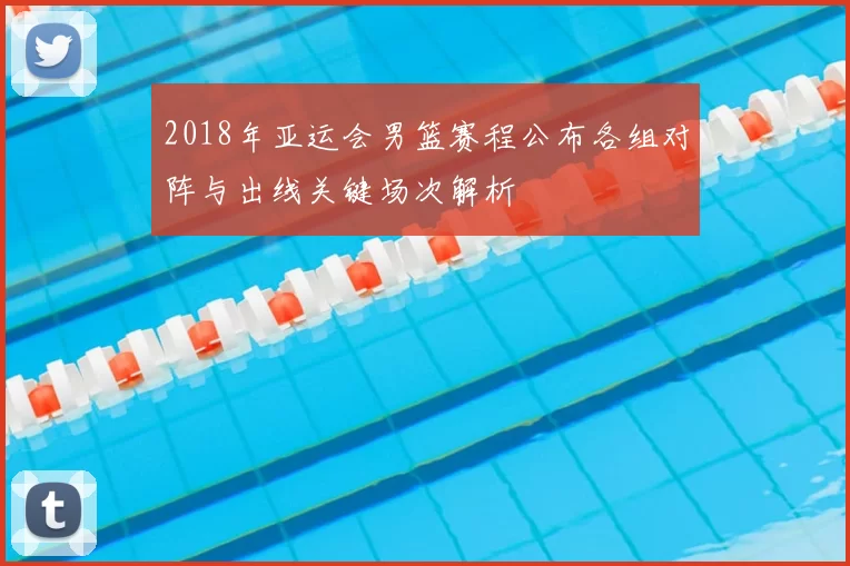 2018年亚运会男篮赛程公布各组对阵与出线关键场次解析