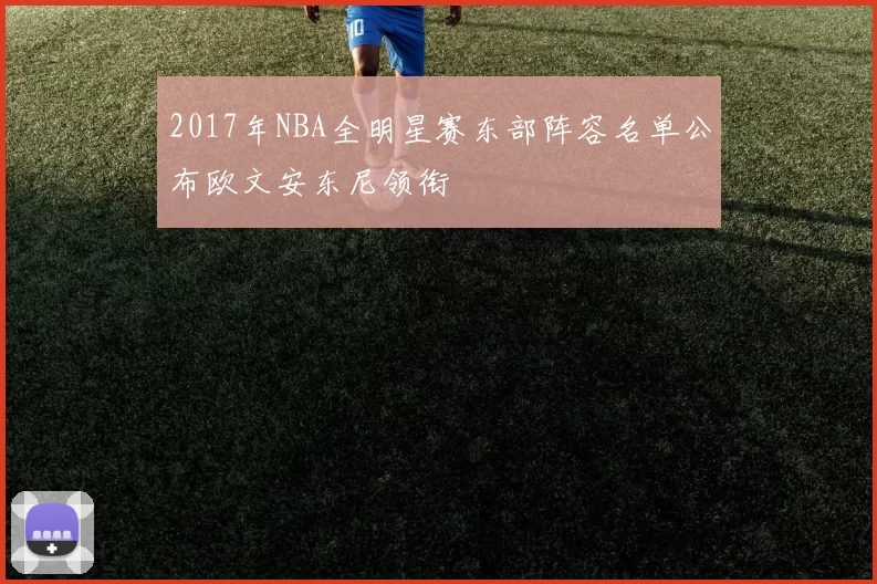 2017年NBA全明星赛东部阵容名单公布欧文安东尼领衔