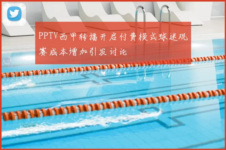 PPTV西甲转播开启付费模式球迷观赛成本增加引发讨论