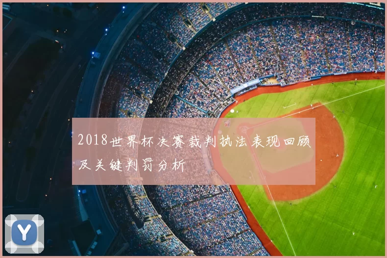 2018世界杯决赛裁判执法表现回顾及关键判罚分析