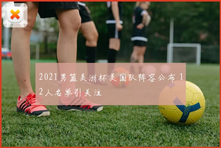 2021男篮美洲杯美国队阵容公布 12人名单引关注