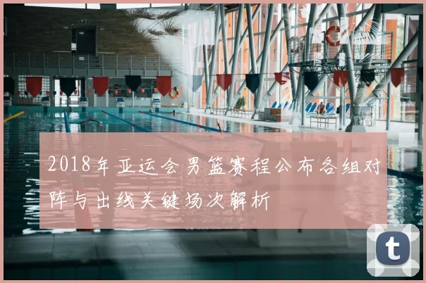 2018年亚运会男篮赛程公布各组对阵与出线关键场次解析