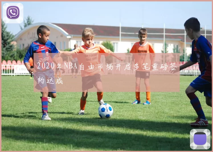 2020年NBA自由市场开启多笔重磅签约达成