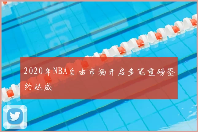 2020年NBA自由市场开启多笔重磅签约达成