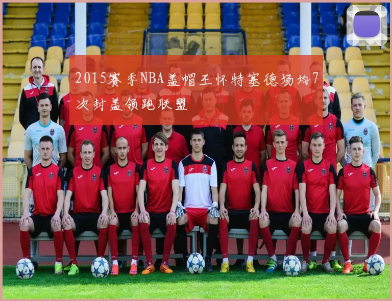 2015赛季NBA盖帽王怀特塞德场均7次封盖领跑联盟