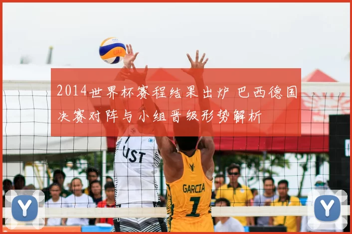 2014世界杯赛程结果出炉 巴西德国决赛对阵与小组晋级形势解析