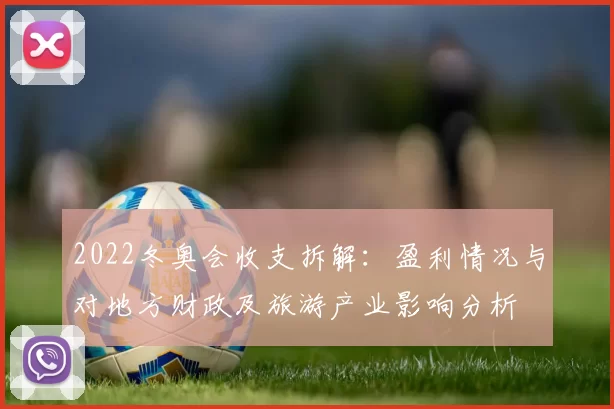 2022冬奥会收支拆解：盈利情况与对地方财政及旅游产业影响分析