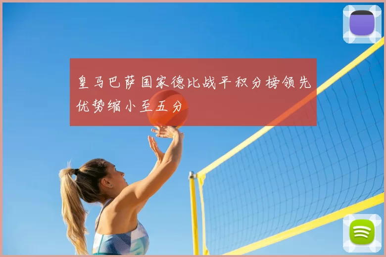 皇马巴萨国家德比战平积分榜领先优势缩小至五分