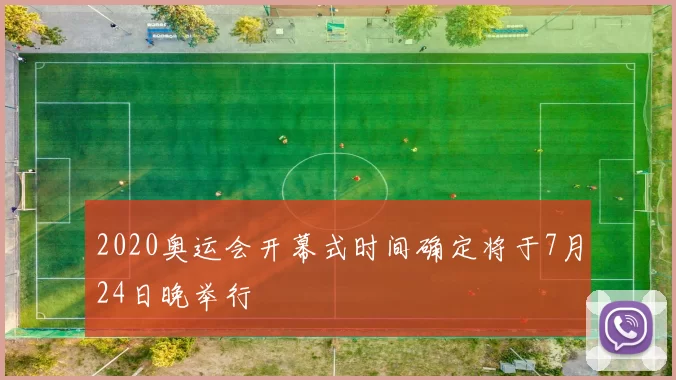 2020奥运会开幕式时间确定将于7月24日晚举行