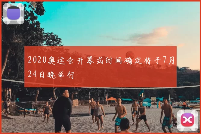 2020奥运会开幕式时间确定将于7月24日晚举行