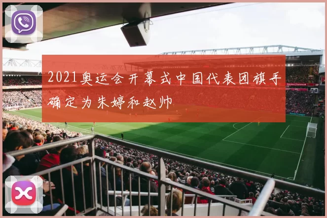 2021奥运会开幕式中国代表团旗手确定为朱婷和赵帅