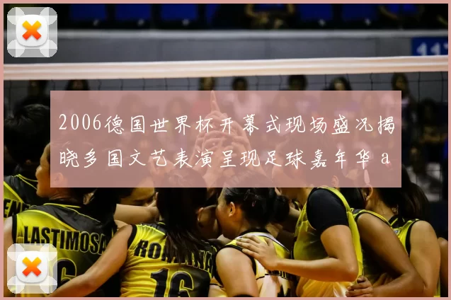 2006德国世界杯开幕式现场盛况揭晓多国文艺表演呈现足球嘉年华 atmosphere