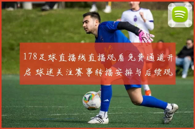 178足球直播线直播观看免费通道开启 球迷关注赛事转播安排与后续观看体验
