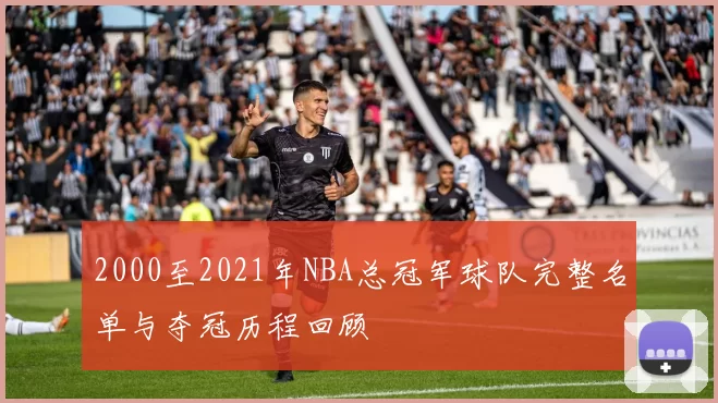 2000至2021年NBA总冠军球队完整名单与夺冠历程回顾