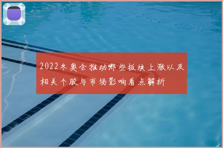 2022冬奥会推动哪些板块上涨以及相关个股与市场影响看点解析