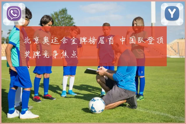北京奥运会金牌榜居首 中国队登顶奖牌竞争焦点