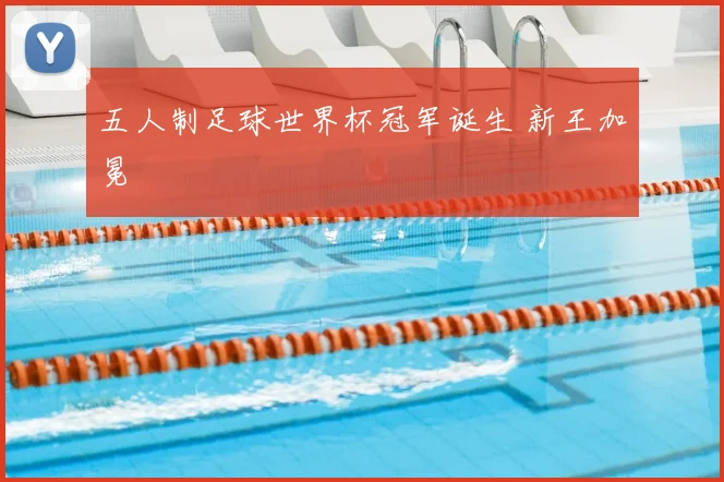 五人制足球世界杯冠军诞生 新王加冕