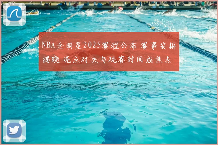 NBA全明星2025赛程公布 赛事安排揭晓 亮点对决与观赛时间成焦点