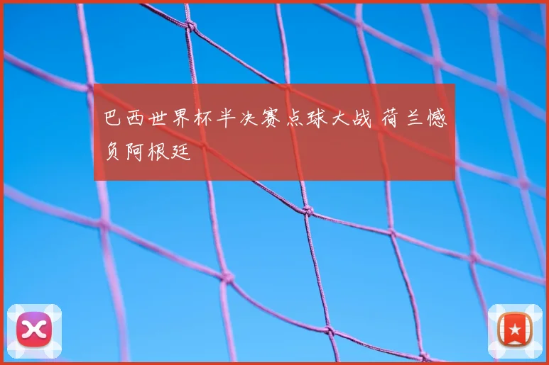 巴西世界杯半决赛点球大战 荷兰憾负阿根廷