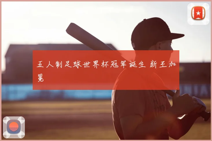 五人制足球世界杯冠军诞生 新王加冕
