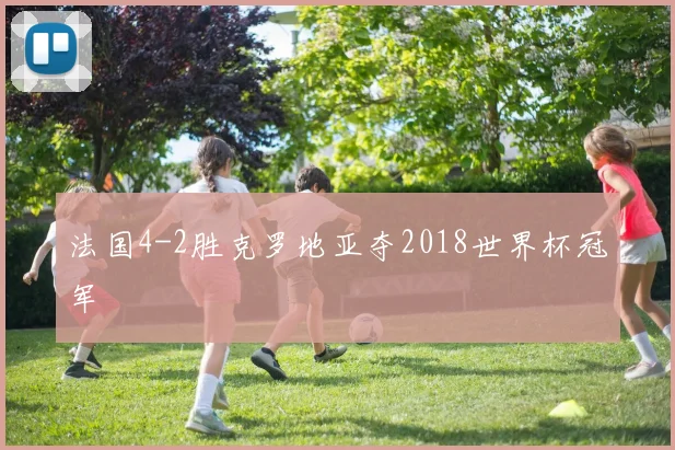 法国4-2胜克罗地亚夺2018世界杯冠军